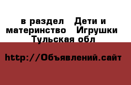  в раздел : Дети и материнство » Игрушки . Тульская обл.